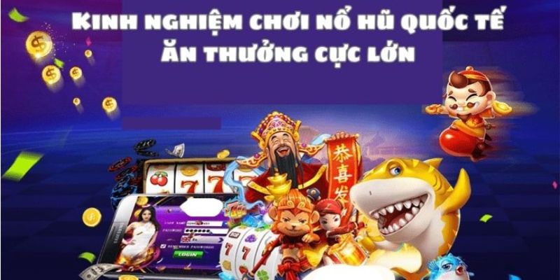 Tổng hợp một số kinh nghiệm chơi game nổ hũ quốc tế hiệu quả 