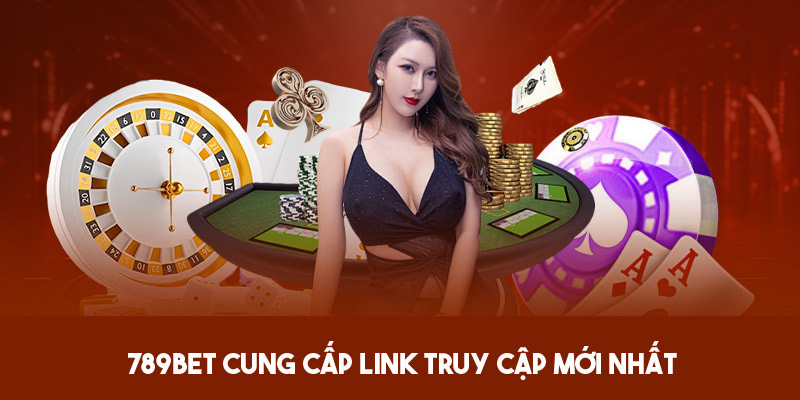 789Bet cung cấp link truy cập mới nhất, uy tín và an toàn