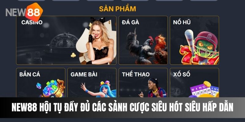 NEW88 hội tụ đầy đủ các sảnh cược siêu hót siêu hấp dẫn